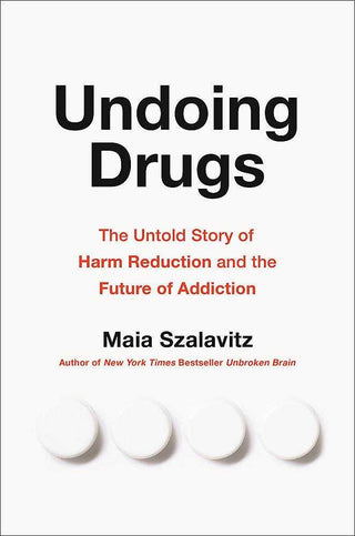 Undoing Drugs : The Untold Story of Harm Reduction and the Future of Addiction