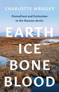 Earth Ice Bone Blood : Permafrost and Extinction in the Russian Arctic