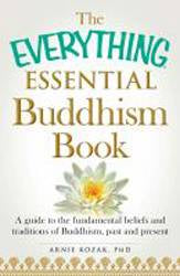 The Everything Essential Buddhism Book : A Guide to the Fund amental Beliefs and Traditions of Buddhism Past and Present