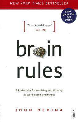 Brain Rules : 12 Principles for Surviving and Thriving at Work Home and School