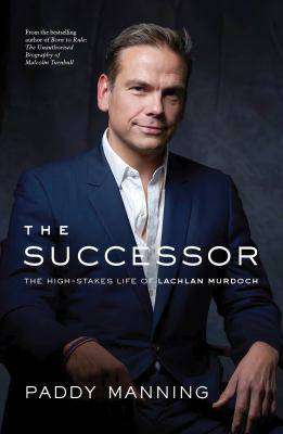 The Successor : The High-Stakes Life of Lachlan Murdoch