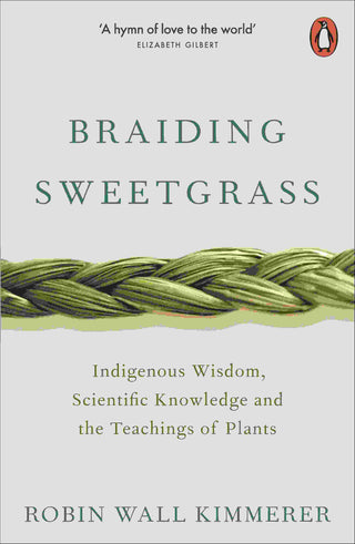 Braiding Sweetgrass : Indigenous Wisdom Scientific Knowledge and the Teachings of Plants