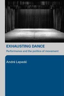 Exhausting Dance : Performance and the Politics of Movement