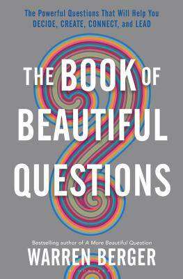 The Book of Beautiful Questions : The Powerful Questions That Will Help You Decide Create Connect and Lead