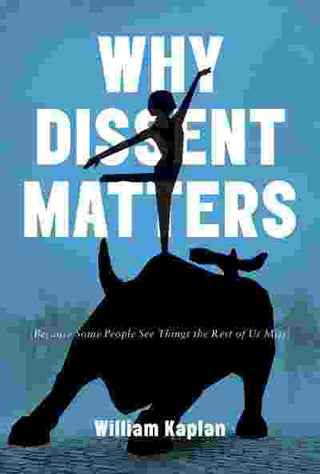 Why Dissent Matters : Because Some People See Things the Rest of Us Miss