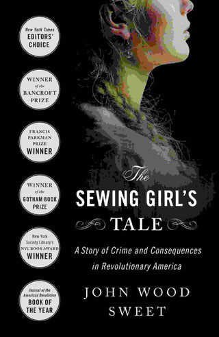 The Sewing Girl-s Tale : A Story of Crime and Consequences in Revolutionary America