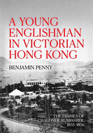 A Young Englishman in Victorian Hong Kong : The Diaries of Chaloner Alabaster 1855 - 1856