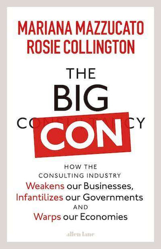 The Big Con : How the Consulting Industry Weakens Our Busine sses Infantilizes Our Governments and Hijacks Our Economies