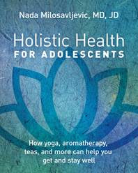 Holistic Health for Adolescents : How Yoga Aromatherapy Teas and More Can Help You Get and Stay Well