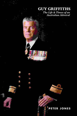 Guy Griffiths : The Life and Times of an Australian Admiral