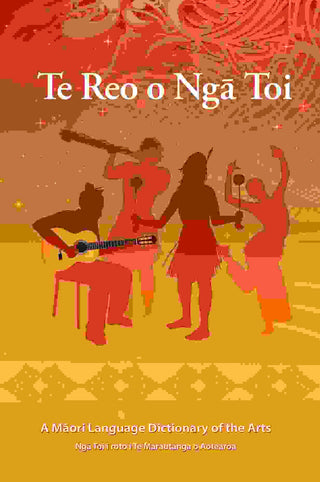 Te Reo o Nga Toi : A Maori Language Dictionary of the Arts