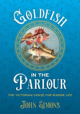 Goldfish in the Parlour : The Victorian Craze for Marine Life