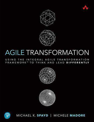 Agile Transformation : Using the Integral Agile Transformation Framework to Think and Lead Differently