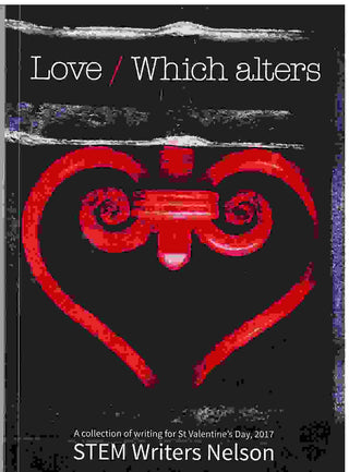 Love / Which Alters : A Collection of Writing for St Valentine-s Day 2017