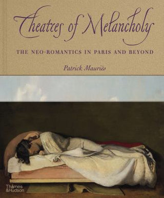 Theaters of Melancholy : The Neo-Romantics in Paris and Beyond