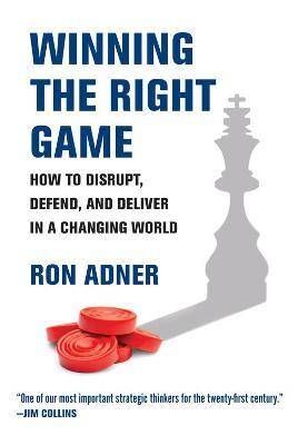 Winning the Right Game : How to Disrupt Defend and Deliver in a Changing World