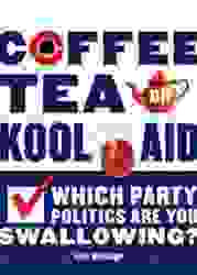 Coffee Tea or Kool-Aid : Which Party Politics are You Swallowing