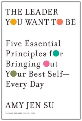 The Leader You Want to Be : Five Essential Principles for Bringing Out Your Best Self-Every Day