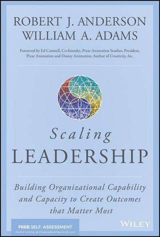 Scaling Leadership : Building Organizational Capability and Capacity to Create Outcomes That Matter Most