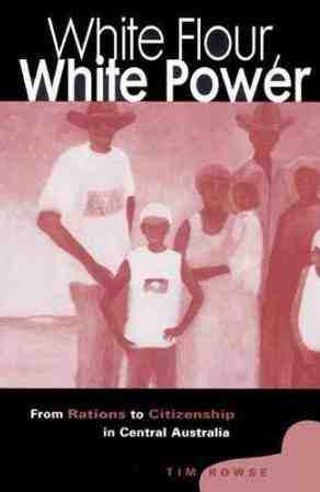 White Flour White Power from Rations to Citizenship in Central Australia