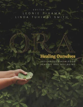 Ora : Healing Ourselves : Indigenous Knowledge Healing and Wellbeing