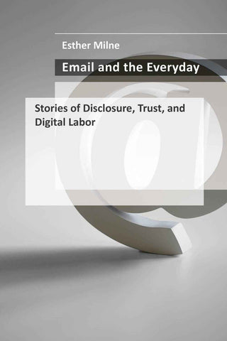 Email and the Everyday : Stories of Disclosure Trust and Digital Labor