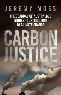 Carbon Justice : The Scandal of Australia-s Biggest Contribution to Climate Change