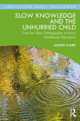 Slow Knowledge and the Unhurried Child : Time for Slow Pedagogies in Early Childhood Education