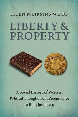 Liberty and Property : A Social History of Western Political Thought from Renaissance to Enlightenment