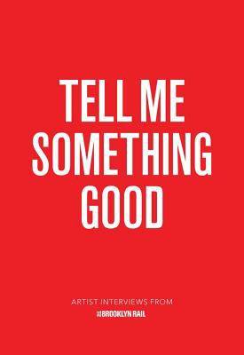 Tell Me Something Good : Artist Interviews from The Brooklyn Rail