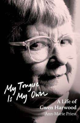 My Tongue Is My Own : A Life of Gwen Harwood