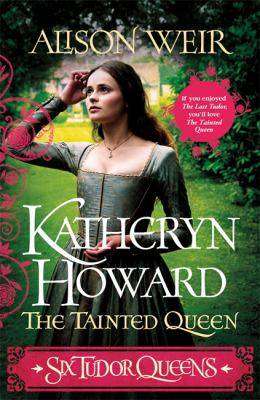 Six Tudor Queens : Katheryn Howard The Tainted Queen