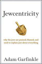 Jewcentricity : Why the Jews Are Praised Blamed and Used to Explain Just About Everything