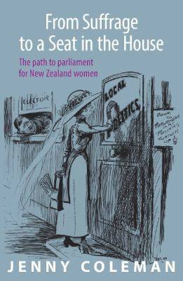 From Suffrage to a Seat in the House : The Path to Parliament for New Zealand Women
