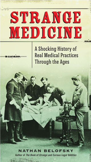 Strange Medicine : A Shocking History of Real Medical Practices Through the Ages