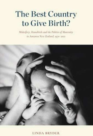 The Best Country to Give Birth : Midwifery Homebirth and the Politics of Maternity in Aotearoa New Zealand 1970-2022