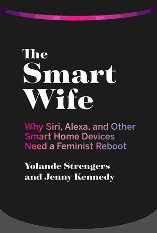 The Smart Wife : Why Siri Alexa and Other Smart Home Devices Need a Feminist Reboot