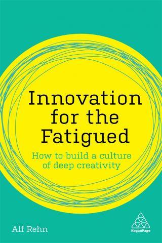 Innovation for the Fatigued : How to Build a Culture of Deep Creativity