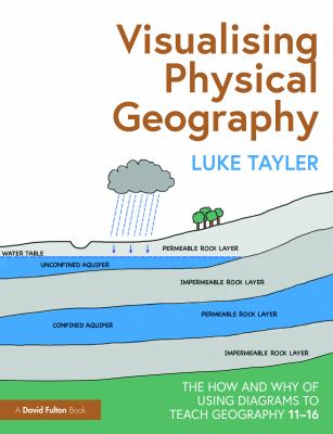 Visualising Physical Geography : The How and Why of Using Diagrams to Teach Geography 11-16