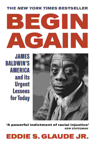 Begin Again : James Baldwin-s America and Its Urgent Lessons for Today