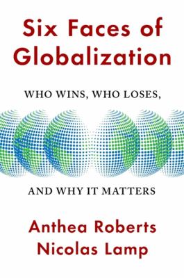 Six Faces of Globalization : Who Wins Who Loses and Why It Matters