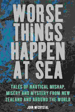 Worse Things Happen at Sea : Tales of Nautical Mishap Misery and Mystery from New Zealand and the World