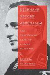 Eichmann Before Jerusalem : The Unexamined Life of a Mass Murderer