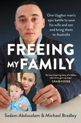 Freeing My Family : One Uyghur Man-s Epic Battle to Save His Wife and Son and Bring Them to Australia