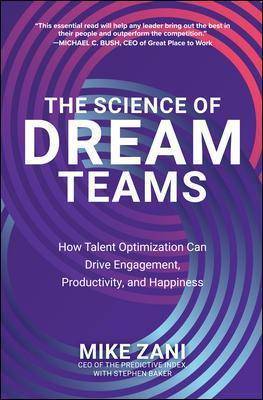 The Science of Dream Teams : How Talent Optimization Can Drive Engagement Productivity and Happiness