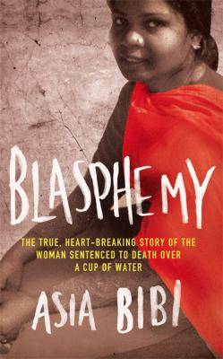 Blasphemy : The True Heartbreaking Story of the Woman Sentenced to Death Over a Cup of Water