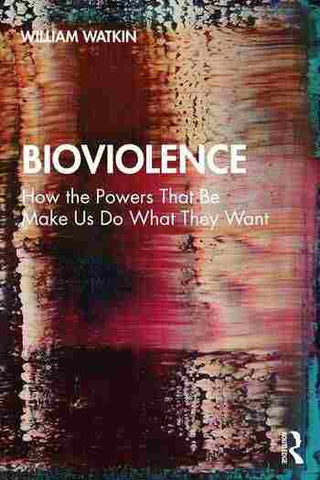 Bioviolence : How the Powers That Be Make Us Do What They Want