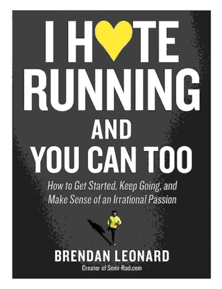 I Hate Running and You Can Too : How to Get Started Keep Going and Make Sense of an Irrational Passion