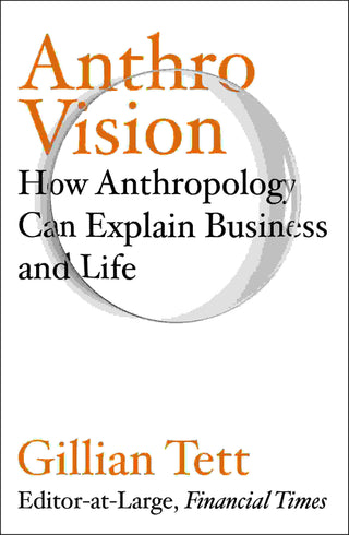 Anthro - Vision : How Anthropology Can Explain Business And Life