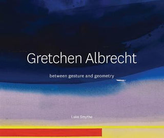 Gretchen Albrecht : Between Gesture and Geometry : Revised Edition